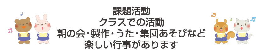 課題活動 クラスでの活動 朝の会・製作・うた・集団あそびなど 楽しい行事があります