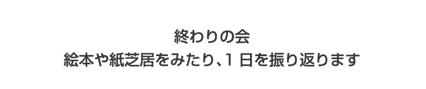 終わりの会 絵本や紙芝居をみたり、1日を振り返ります