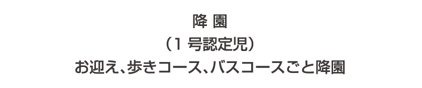 降園（1号認定児） お迎え、歩きコース、バスコースごと降園